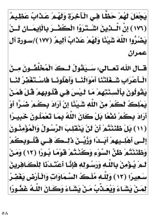 ٥٨

‫ﻢ‬‫ـﻴ‬
‫ﻈ‬
‫ﻋ‬ 
‫ﺏ‬‫ﹶﺍ‬
‫ﺬ‬‫ـ‬
‫ﻋ‬ ‫ﻢ‬‫ـ‬
‫ﻬ‬‫ﹶ‬
‫ﻟ‬
‫ﻭ‬ 
‫ﺓ‬
‫ﺮ‬
‫ﺧ‬َ‫ﺂ‬‫ﹾـ‬‫ﻟ‬‫ﺍ‬ ‫ـﻲ‬
‫ﻓ‬ ‫ـﺎ‬
‫ﻈ‬
‫ﺣ‬ ‫ﻢ‬
‫ﻬ‬‫ﹶ‬
‫ﻟ‬ ‫ﹶ‬
‫ﻞ‬
‫ﻌ‬‫ﺠ‬
‫ﻳ‬
)
١٧٦
(
‫ﻦ‬‫ﹶـــ‬
‫ﻟ‬ 
‫ﻥ‬‫ـــﺎ‬
‫ﻤ‬‫ﹺﻳ‬
‫ﺈ‬‫ﹾ‬‫ﻟ‬‫ﹺﺎ‬
‫ﺑ‬ 
‫ﺮ‬‫ﹾـــ‬‫ﻔ‬‫ﹸ‬
‫ﻜ‬‫ﹾ‬‫ﻟ‬‫ﺍ‬ ‫ﺍ‬
‫ﻭ‬
‫ﺮ‬
‫ﺘ‬‫ـــ‬‫ﺷ‬‫ﺍ‬ 
‫ﻦ‬‫ﻳ‬
‫ﺬ‬‫ﱠـــ‬
‫ﻟ‬‫ﺍ‬ ‫ﱠ‬
‫ﻥ‬‫ﹺ‬
‫ﺇ‬
‫ﺍﻟ‬ ‫ﻭﺍ‬
‫ﺮ‬
‫ﻀ‬
‫ﻳ‬

‫ﻢ‬‫ﻴ‬
‫ﻟ‬‫ﹶ‬
‫ﺃ‬ 
‫ﺏ‬‫ﹶﺍ‬
‫ﺬ‬
‫ﻋ‬ ‫ﻢ‬
‫ﻬ‬‫ﹶ‬
‫ﻟ‬
‫ﻭ‬ ‫ﹰﺎ‬
‫ﺌ‬‫ﻴ‬
‫ﺷ‬ 
‫ﻪ‬‫ﱠ‬
‫ﻠ‬
)
١٧٧
/(
‫ﺁﻝ‬ ‫ﺳـﻮﺭﺓ‬
‫ﻋﻤﺮﺍﻥ‬
‫ﺗﻌـــﺎﻟﻲ‬ ‫ﺍﷲ‬ ‫ﻗـــﺎﻝ‬
:

‫ﻦ‬‫ـــ‬
‫ﻣ‬ ‫ﹶ‬
‫ﻥ‬‫ﹸـــﻮ‬
‫ﻔ‬‫ﱠ‬
‫ﻠ‬
‫ﺨ‬
‫ﻤ‬‫ﹾ‬‫ﻟ‬‫ﺍ‬ 
‫ﻚ‬‫ﹶـــ‬
‫ﻟ‬ ‫ﹸ‬
‫ﻝ‬‫ﹸﻮ‬
‫ﻘ‬
‫ﻴ‬‫ـــ‬
‫ﺳ‬
‫ـﺎ‬‫ـ‬‫ـ‬
‫ﻨ‬‫ﹶ‬
‫ﻟ‬ ‫ﺮ‬
‫ﻔ‬‫ﻐ‬
‫ﺘ‬‫ـ‬‫ـ‬‫ـ‬‫ﺳ‬‫ﹶﺎ‬
‫ﻓ‬ ‫ـﺎ‬‫ـ‬‫ـ‬
‫ﻧ‬‫ﹸﻮ‬
‫ﻠ‬‫ﻫ‬‫ﹶ‬
‫ﺃ‬
‫ﻭ‬ ‫ـﺎ‬‫ـ‬‫ـ‬
‫ﻨ‬‫ﹸ‬
‫ﻟ‬‫ﺍ‬
‫ﻮ‬‫ﻣ‬‫ﹶ‬
‫ﺃ‬ ‫ﺎ‬
‫ﻨ‬‫ﺘ‬‫ﹶ‬
‫ﻠ‬
‫ﻐ‬‫ـ‬‫ـ‬‫ـ‬
‫ﺷ‬ ‫ﹺ‬
‫ﺏ‬‫ﺍ‬
‫ﺮ‬‫ﻋ‬‫ﹶ‬
‫ﺄ‬‫ـ‬‫ـ‬‫ﹾـ‬‫ﻟ‬‫ﺍ‬
‫ﻦ‬‫ـ‬
‫ﻤ‬‫ﹶ‬
‫ﻓ‬ ‫ﹾ‬‫ﻞ‬‫ﹸـ‬
‫ﻗ‬ ‫ﻢ‬‫ﹺ‬
‫ﻬ‬‫ﹺ‬
‫ﺑ‬‫ﹸـﻮ‬
‫ﻠ‬‫ﹸ‬
‫ﻗ‬ ‫ـﻲ‬
‫ﻓ‬ 
‫ﺲ‬‫ﻴ‬‫ﹶـ‬
‫ﻟ‬ ‫ـﺎ‬
‫ﻣ‬ ‫ﻢ‬‫ﹺ‬
‫ﻬ‬
‫ﺘ‬
‫ﻨ‬‫ِـ‬‫ﺴ‬‫ﹾ‬‫ﻟ‬‫ﹶ‬
‫ﺄ‬‫ﹺ‬
‫ﺑ‬ ‫ﹶ‬
‫ﻥ‬‫ﹸﻮ‬
‫ﻟ‬‫ﹸﻮ‬
‫ﻘ‬
‫ﻳ‬

‫ﻠ‬‫ﻤ‬
‫ﻳ‬
‫ﻭ‬‫ﹶ‬
‫ﺃ‬ ‫ﺍ‬
‫ﺮ‬‫ـ‬
‫ﺿ‬ ‫ﻢ‬‫ﹸـ‬
‫ﻜ‬‫ﹺ‬
‫ﺑ‬ 
‫ﺩ‬‫ﺍ‬
‫ﺭ‬‫ﹶ‬
‫ﺃ‬ ‫ﹾ‬‫ﻥ‬‫ﹺ‬
‫ﺇ‬ ‫ﹰﺎ‬
‫ﺌ‬‫ﻴ‬‫ـ‬
‫ﺷ‬ 
‫ﻪ‬‫ﱠ‬
‫ﻠ‬‫ﺍﻟ‬ 
‫ﻦ‬
‫ﻣ‬ ‫ﻢ‬‫ﹸ‬
‫ﻜ‬‫ﹶ‬
‫ﻟ‬ 
‫ﻚ‬
‫ﺍ‬
‫ﺮ‬‫ﹺﻴـ‬
‫ﺒ‬
‫ﺧ‬ ‫ﹶ‬
‫ﻥ‬‫ﹸـﻮ‬
‫ﻠ‬
‫ﻤ‬‫ﻌ‬
‫ﺗ‬ ‫ـﺎ‬
‫ﻤ‬‫ﹺ‬
‫ﺑ‬ 
‫ﻪ‬‫ﱠ‬
‫ﻠ‬‫ﺍﻟ‬ ‫ﹶ‬
‫ﻥ‬‫ﹶﺎ‬
‫ﻛ‬ ‫ﹾ‬‫ﻞ‬
‫ﺑ‬ ‫ﺎ‬
‫ﻌ‬‫ﹾ‬‫ﻔ‬
‫ﻧ‬ ‫ﻢ‬‫ﹸ‬
‫ﻜ‬‫ﹺ‬
‫ﺑ‬ 
‫ﺩ‬‫ﺍ‬
‫ﺭ‬‫ﹶ‬
‫ﺃ‬
)
١١
(
‫ﹶ‬
‫ﻥ‬‫ـﻮ‬
‫ﻨ‬
‫ﻣ‬‫ﺆ‬
‫ﻤ‬‫ﹾ‬‫ﻟ‬‫ﺍ‬
‫ﻭ‬ ‫ﹸ‬
‫ﻝ‬‫ـﻮ‬
‫ﺳ‬
‫ﺮ‬‫ﺍﻟ‬ 
‫ﺐ‬‫ـ‬
‫ﻠ‬‫ﹶ‬
‫ﻘ‬‫ﻨ‬
‫ﻳ‬ ‫ﻦ‬‫ﹶ‬
‫ﻟ‬ ‫ﹾ‬‫ﻥ‬‫ﹶ‬
‫ﺃ‬ ‫ﻢ‬
‫ﺘ‬‫ﻨ‬
‫ﻨ‬‫ﹶ‬
‫ﻇ‬ ‫ﹾ‬‫ﻞ‬
‫ﺑ‬
‫ﹺ‬
‫ﺑ‬‫ـﻮ‬‫ـ‬‫ﹸـ‬
‫ﻠ‬‫ﹸ‬
‫ﻗ‬ ‫ـﻲ‬‫ـ‬‫ـ‬
‫ﻓ‬ 
‫ﻚ‬‫ـ‬‫ـ‬‫ـ‬
‫ﻟ‬‫ﹶ‬
‫ﺫ‬ 
‫ﻦ‬‫ـ‬‫ـ‬‫ـ‬
‫ﻳ‬
‫ﺯ‬
‫ﻭ‬ ‫ﺍ‬
‫ﺪ‬‫ـ‬‫ـ‬‫ـ‬
‫ﺑ‬‫ﹶ‬
‫ﺃ‬ ‫ﻢ‬‫ﹺ‬
‫ﻬ‬‫ـﻴ‬‫ـ‬‫ـ‬
‫ﻠ‬‫ﻫ‬‫ﹶ‬
‫ﺃ‬ ‫ـﻰ‬‫ـ‬‫ﹶـ‬
‫ﻟ‬‫ﹺ‬
‫ﺇ‬
‫ﻢ‬‫ﹸ‬
‫ﻜ‬
‫ﺍ‬
‫ﺭ‬‫ـﻮ‬
‫ﺑ‬ ‫ـﺎ‬
‫ﻣ‬‫ﻮ‬‫ﹶ‬
‫ﻗ‬ ‫ﻢ‬
‫ﺘ‬‫ـ‬‫ﻨ‬‫ﹸ‬
‫ﻛ‬
‫ﻭ‬ ِ‫ﺀ‬‫ﻮ‬
‫ﺴ‬‫ﺍﻟ‬ 
‫ﻦ‬‫ﹶ‬
‫ﻇ‬ ‫ﻢ‬
‫ﺘ‬‫ﻨ‬
‫ﻨ‬‫ﹶ‬
‫ﻇ‬
‫ﻭ‬
)
١٢
(
‫ﻦ‬‫ـ‬
‫ﻣ‬
‫ﻭ‬

‫ﻦ‬‫ﹺﻳ‬
‫ﺮ‬
‫ﻓ‬‫ـﺎ‬‫ـ‬‫ﹶ‬
‫ﻜ‬‫ﹾ‬‫ﻠ‬
‫ﻟ‬ ‫ﺎ‬
‫ﻧ‬‫ﺪ‬‫ـ‬‫ـ‬
‫ﺘ‬‫ﻋ‬‫ﹶ‬
‫ﺃ‬ ‫ـﺎ‬‫ـ‬
‫ﻧ‬‫ﹺ‬
‫ﺈ‬‫ﹶ‬
‫ﻓ‬ 
‫ﻪ‬
‫ﻟ‬‫ـﻮ‬‫ـ‬
‫ﺳ‬
‫ﺭ‬
‫ﻭ‬ 
‫ﻪ‬‫ـ‬‫ـ‬‫ﱠ‬
‫ﻠ‬‫ﹺﺎﻟ‬
‫ﺑ‬ ‫ﻦ‬
‫ﻣ‬‫ﺆ‬‫ـ‬‫ـ‬
‫ﻳ‬ ‫ﻢ‬‫ـ‬‫ـ‬‫ﹶ‬
‫ﻟ‬
‫ﺍ‬
‫ﺮ‬‫ﻴ‬
‫ﻌ‬‫ـ‬‫ـ‬
‫ﺳ‬
)
١٣
(

‫ﺮ‬‫ـ‬‫ـ‬
‫ﻔ‬‫ﻐ‬
‫ﻳ‬ ‫ﹺ‬
‫ﺽ‬‫ﺭ‬‫ﹶ‬
‫ﺄ‬‫ـ‬‫ـ‬‫ﹾ‬‫ﻟ‬‫ﺍ‬
‫ﻭ‬ 
‫ﺕ‬‫ﺍ‬
‫ﻭ‬‫ﺎ‬
‫ﻤ‬‫ـ‬‫ـ‬
‫ﺴ‬‫ﺍﻟ‬ 
‫ﻚ‬‫ـ‬‫ـ‬‫ﹾ‬‫ﻠ‬
‫ﻣ‬ 
‫ﻪ‬‫ـ‬‫ـ‬‫ﱠ‬
‫ﻠ‬
‫ﻟ‬
‫ﻭ‬
‫ﹶ‬
‫ﻥ‬‫ـﺎ‬‫ـ‬‫ﹶ‬
‫ﻛ‬
‫ﻭ‬ ُ‫ﺀ‬‫ـﺎ‬‫ـ‬
‫ﺸ‬
‫ﻳ‬ ‫ﻦ‬‫ـ‬‫ـ‬
‫ﻣ‬ 
‫ﺏ‬‫ﱢ‬
‫ﺬ‬‫ـ‬‫ـ‬
‫ﻌ‬
‫ﻳ‬
‫ﻭ‬ ُ‫ﺀ‬‫ـﺎ‬‫ـ‬
‫ﺸ‬
‫ﻳ‬ ‫ﻦ‬‫ـ‬‫ـ‬
‫ﻤ‬
‫ﻟ‬
‫ﺍ‬
‫ﺭ‬‫ـﻮ‬‫ـ‬‫ﹸ‬
‫ﻔ‬‫ﹶ‬
‫ﻏ‬ 
‫ﻪ‬‫ـ‬‫ـ‬‫ﱠ‬
‫ﻠ‬‫ﺍﻟ‬
 