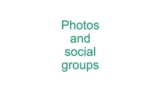 Photos
and
social
groups
 