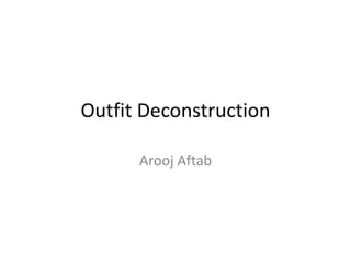Outfit Deconstruction
Arooj Aftab
 