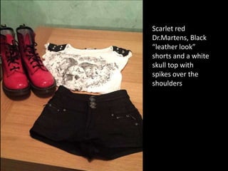 Scarlet red
Dr.Martens, Black
“leather look”
shorts and a white
skull top with
spikes over the
shoulders

 