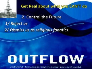 Get Real about what you CAN’T do2. Control the Future1/ Reject us2/ Dismiss us as religious fanatics