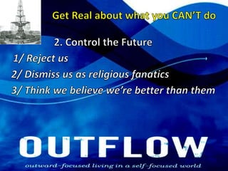 Get Real about what you CAN’T do2. Control the Future1/ Reject us2/ Dismiss us as religious fanatics3/ Think we believe we’re better than them