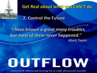 Get Real about what you CAN’T do2. Control the Future“I have known a great many troubles, but most of them never happened.”						Mark Twain