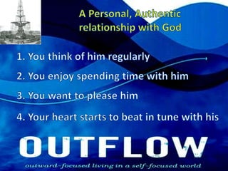 A Personal, Authentic relationship with God1. You think of him regularly2. You enjoy spending time with him3. You want to please him4. Your heart starts to beat in tune with his