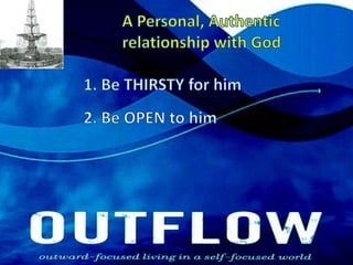 A Personal, Authentic relationship with God1. Be THIRSTY for him2. Be OPEN to him