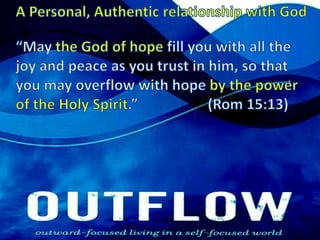 A Personal, Authentic relationship with God“May the God of hope fill you with all the joy and peace as you trust in him, so that you may overflow with hope by the power of the Holy Spirit.”  		(Rom 15:13) 