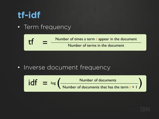 tf-idf
•  Term frequency

   tf    =
               Number of times a term t appear in the document
                          Number of terms in the document




•  Inverse document frequency

   idf =     log   (            Number of documents
                       Number of documents that has the term t + 1
                                                                     )

                                                                     m
 