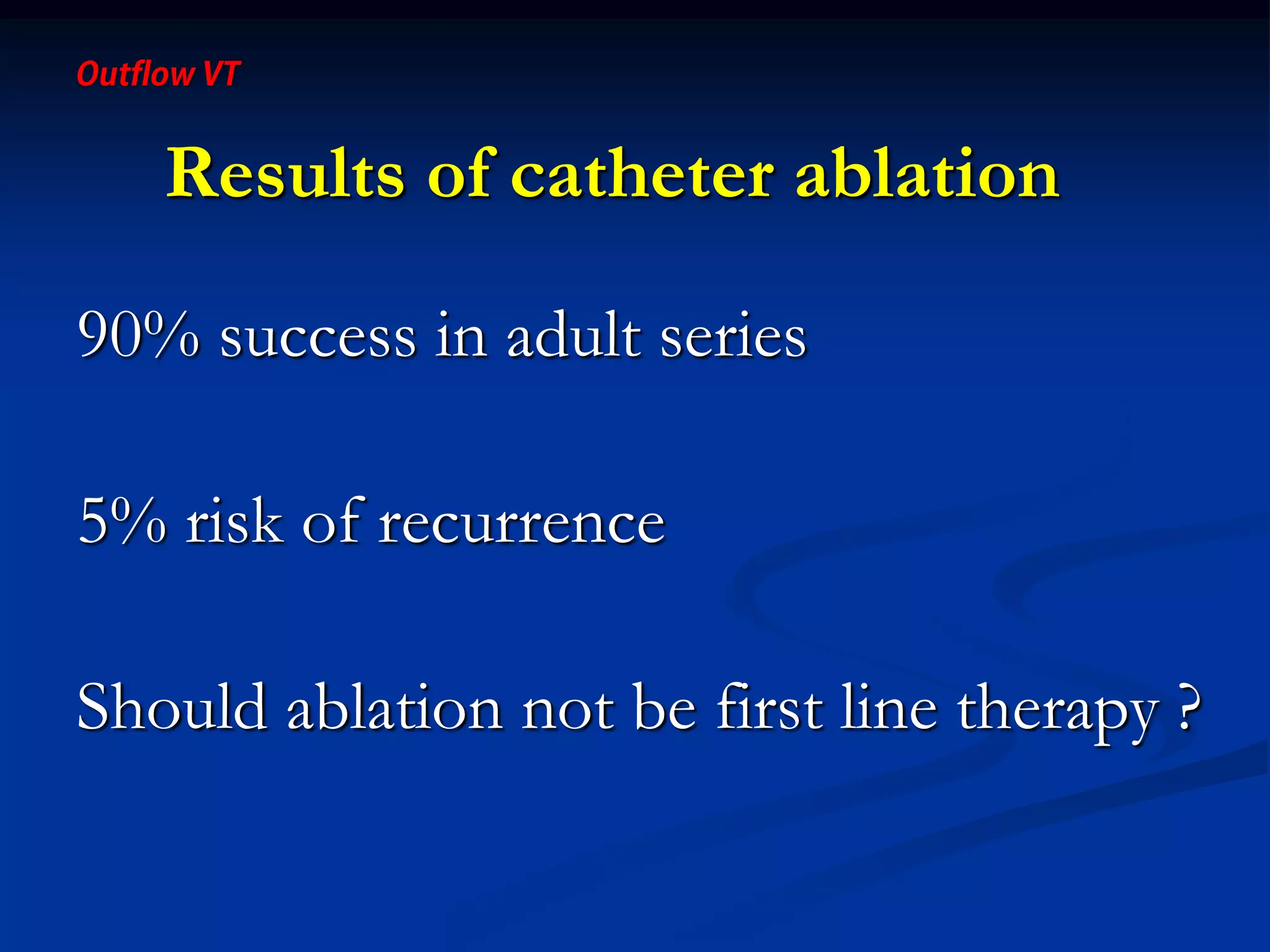 Results of catheter ablation
90% success in adult series
5% risk of recurrence
Should ablation not be first line therapy ?