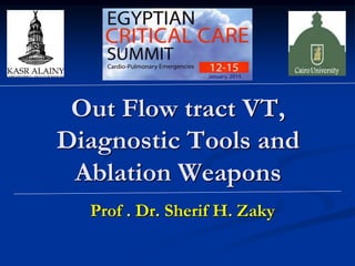 Out Flow tract VT,
Diagnostic Tools and
Ablation Weapons
Prof . Dr. Sherif H. Zaky
 