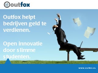 Outfox helpt bedrijven geld te verdienen. Open innovatie door slimme studenten. www.outfox.nl 