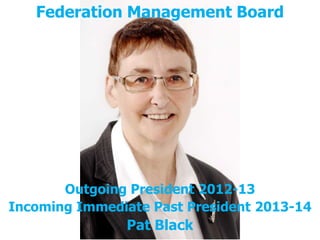 Federation Management Board
Network of the Caribbean

Outgoing President 2012-13
Incoming Immediate Past President 2013-14

Pat Black

 