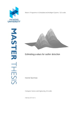 MASTER
THESIS Master's Programme in Embedded and Intelligent Systems, 120 credits
Estimating p-values for outlier detection
Henrik Norrman
Computer Science and Engineering, 30 credits
Halmstad 2014-06-16
 