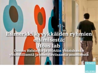 Esimerkki kyvykkäiden ryhmien 
etsimisestä: 
Hoas lab 
Demos Helsingin ja HOASin yhteishanke 
yhteisöllisestä ja energiavi...