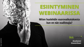 ESIINTYMINEN
WEBINAARISSA
Miten huolehdin vuorovaikutuksesta
kun en näe osallistujia?
@outilammi
#mastertheart
Kuva:Splitshire
 