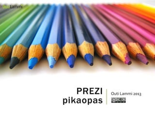 PREZI
pikaopas
Outi Lammi 2013
 