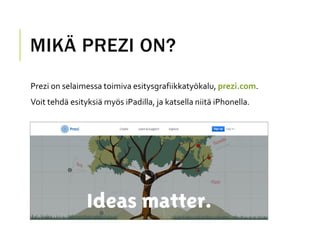 MIKÄ PREZI ON?
Prezi on selaimessa toimiva esitysgrafiikkatyökalu, prezi.com.
Voit tehdä esityksiä myös iPadilla, ja katse...
