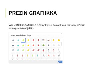 PREZIN GRAFIIKKA
Valitse INSERT/SYMBOLS & SHAPES kun haluat lisätä esitykseen Prezin
oman grafiikkaobjektin.
 