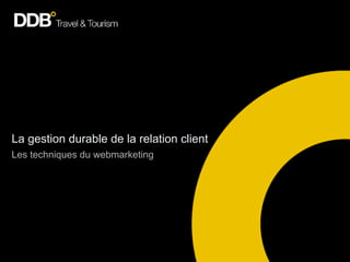 La gestion durable de la relation client
Les techniques du webmarketing
 