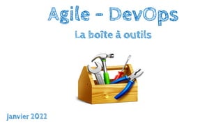 Agile - DevOps
La boîte à outils
janvier 2022
 