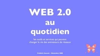 WEB 2.0
    au
 quotidien
    les outils et services qui peuvent
changer la vie des animateurs de réseaux



       Frédéric Soussin - Décembre 2008
 