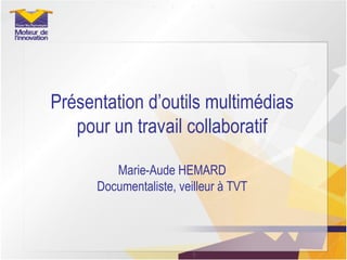 Présentation d’outils multimédias pour un travail collaboratif Marie-Aude HEMARD Documentaliste, veilleur à TVT 