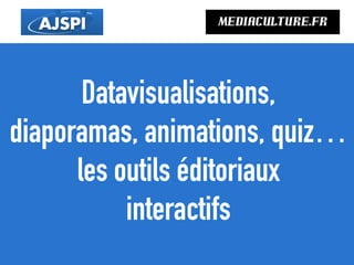 Datavisualisations,
diaporamas, animations, quiz…
les outils éditoriaux
interactifs
mediaculture.fr
 