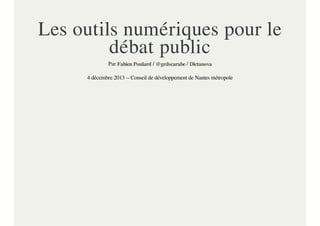 Les outils numériques pour le
débat public
Par Fabien Poulard / @grdscarabe / Dictanova
4 décembre 2013 -- Conseil de développement de Nantes métropole

 