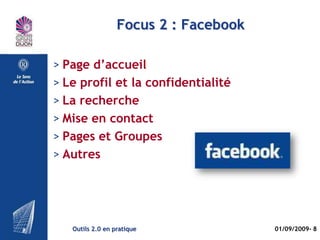 Focus 1 : VIADEO

> Page d’accueil
> Le profil
> La recherche
> Mise en relation
> Hubs et communautés
> Autres : événements, experts, etc.




   Outils 2.0 en pratique              01/09/2009- 8
 