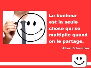 Le bonheur
est la seule
chose qui se
multiplie quand
on le partage.
Albert Schweitzer
 