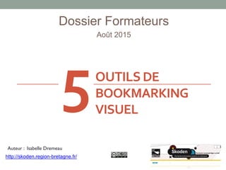 OUTILSDE
BOOKMARKING
VISUEL
Dossier Formateurs
Août 2015
Auteur : Isabelle Dremeau
http://skoden.region-bretagne.fr/
5
 