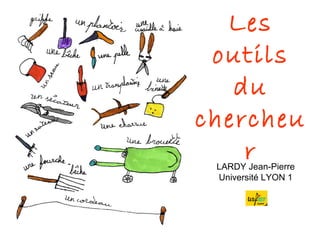 Les
outils
du
chercheu
rLARDY Jean-Pierre
Université LYON 1
 