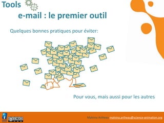 Malvina Artheau malvina.artheau@science-animation.org
Tools
e-mail : le premier outil
Quelques bonnes pratiques pour éviter:
/
Pour vous, mais aussi pour les autres
 