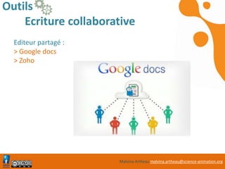 Malvina Artheau malvina.artheau@science-animation.org
Outils
Ecriture collaborative
Editeur partagé :
> Google docs
> Zoho
http://www.google.com/docs/about/
 