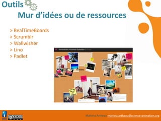 Malvina Artheau malvina.artheau@science-animation.org
Outils
Mur d’idées ou de ressources
> RealTimeBoards
> Scrumblr
> Wallwisher
> Lino
> Padlet
https://mural.ly
 