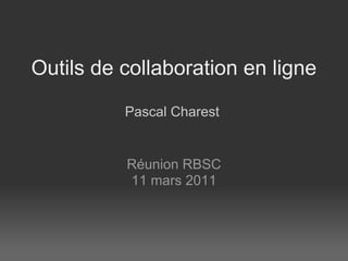 Outils de collaboration en ligne
          Pascal Charest


          Réunion RBSC
          11 mars 2011
 
