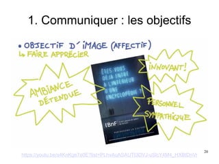 1. Communiquer : les objectifs
https://youtu.be/s4KnKge7o0E?list=PLhvAuASAUTt3DVJ-uSlcY4M4_HXBtDnVr
20
 