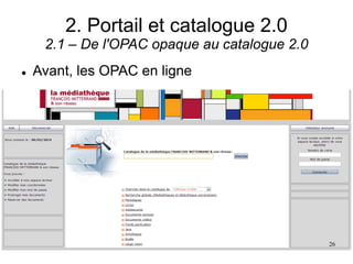 2. Portail et catalogue 2.0
2.1 – De l'OPAC opaque au catalogue 2.0
 Avant, les OPAC en ligne
26
 