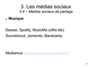 3. Les médias sociaux
3.4 – Médias sociaux de partage
 Musique
Deezer, Spotify, MusicMe (offre bib)
Soundcloud, Jamendo, Bandcamp
Mediamus http://mediamus.blogspot.fr/
50
 