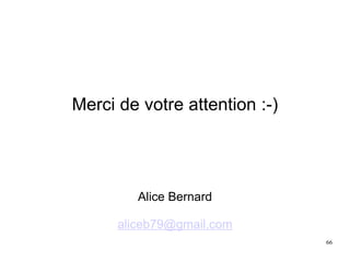 Merci de votre attention :-)
Alice Bernard
aliceb79@gmail.com
66
 