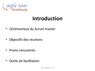 Introduction
• Cérémoniaux du Scrum master

• Objectifs des réunions

• Freins rencontrés

• Outils de facilitation
                           www.agiletour.com
 
