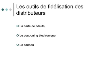 Les outils de fidélisation des
distributeurs

 La carte de fidélité


 Le couponing électronique


 Le cadeau
 