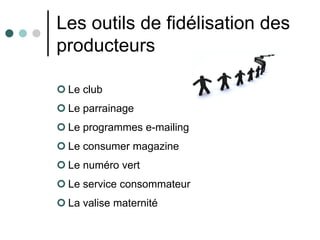 Les outils de fidélisation des
producteurs

 Le club
 Le parrainage
 Le programmes e-mailing
 Le consumer magazine
 L...