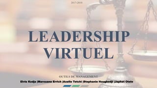 LEADERSHIP
VIRTUEL
OUTILS DE MANAGEMENT
2017-2018
Elvis Kodja |Marouane Errich |Axelle Tetchi |Stephanie Hougbedji |Japhet Otele
 