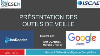 PRÉSENTATION DES
OUTILS DE VEILLE
Master 1 Veille et Intelligence Compétitive2018 - 2019
Elaboré par:
- Afef OUANNEN
- Maroua CHETMI
 