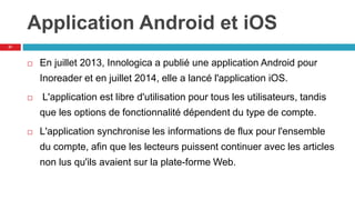 Application Android et iOS
 En juillet 2013, Innologica a publié une application Android pour
Inoreader et en juillet 201...