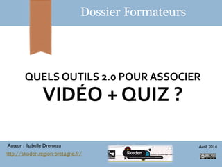 QUELS OUTILS 2.0 POUR ASSOCIER
VIDÉO + QUIZ ?
Dossier Formateurs
Auteur : Isabelle Dremeau Avril 2014
http://skoden.region-bretagne.fr/
 