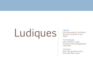 Bubblr
​Une présentation récréative
des quiz associés à une
vidéo
Learningapps
​Une interface et des
modules ludo-pédagogiques
interactifs
teachem
​Pour des questions sous
forme de flash cards
Ludiques
 