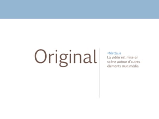 Metta.io
​La vidéo est mise en
scène autour d’autres
éléments multimédia
Original
 