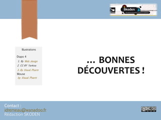 … BONNES
DÉCOUVERTES !
Contact :
idremeau@wanadoo.fr
Rédaction SKODEN
by Visual Pharm
2. CC-BY Yankoa
3. By Visual Pharm
1. By Web design
Diapo 4
Mouse
Illustrations
 