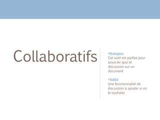 Vialogues
​Cet outil est parfait pour
associer quiz et
discussion sur un
document
TedEd
​Une fonctionnalité de
discussion à ajouter si on
le souhaite
Collaboratifs
 